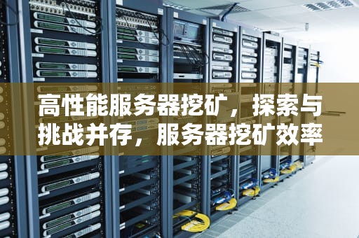 高性能服务器挖矿，探索与挑战并存，服务器挖矿效率