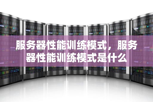 服务器性能训练模式，服务器性能训练模式是什么