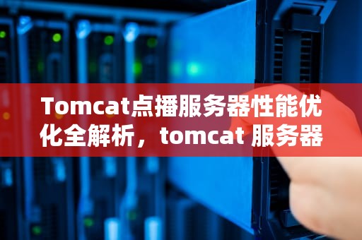 Tomcat点播服务器性能优化全解析，tomcat 服务器