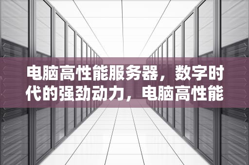 电脑高性能服务器，数字时代的强劲动力，电脑高性能服务器有哪些