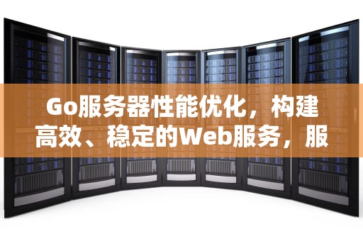 Go服务器性能优化，构建高效、稳定的Web服务，服务器性能优化的方法