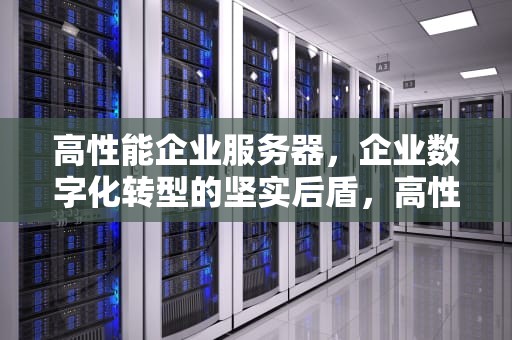 高性能企业服务器，企业数字化转型的坚实后盾，高性能企业服务器有哪些