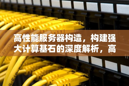 高性能服务器构造，构建强大计算基石的深度解析，高性能服务器构造图