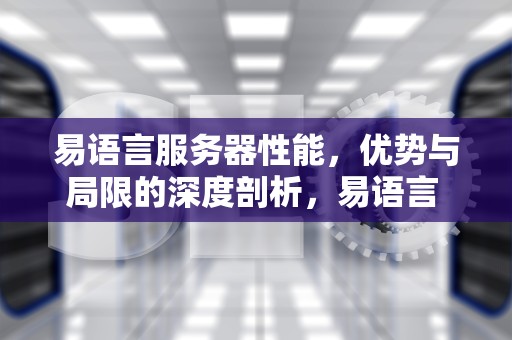 易语言服务器性能，优势与局限的深度剖析，易语言 服务器