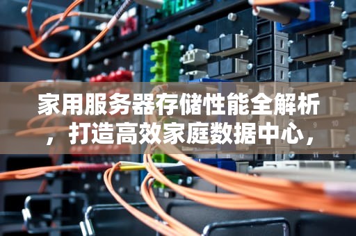 家用服务器存储性能全解析，打造高效家庭数据中心，家用服务器存储性能指标