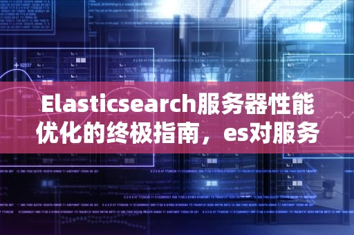 Elasticsearch服务器性能优化的终极指南，es对服务器要求