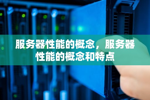 服务器性能的概念，服务器性能的概念和特点
