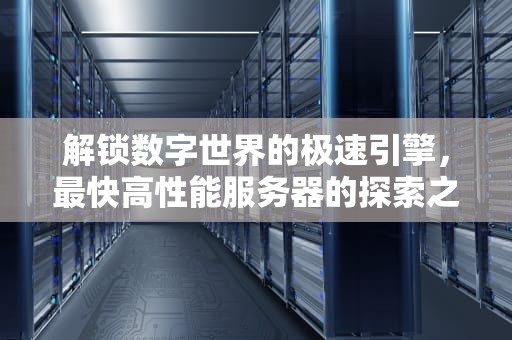 解锁数字世界的极速引擎，最快高性能服务器的探索之旅，最快高性能服务器是什么