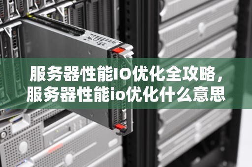 服务器性能IO优化全攻略，服务器性能io优化什么意思