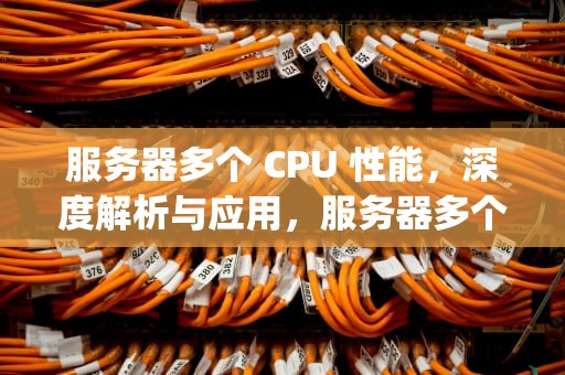 服务器多个 CPU 性能，深度解析与应用，服务器多个cpu性能不一样