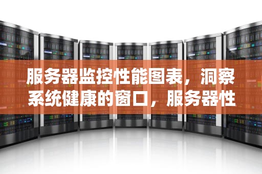 服务器监控性能图表，洞察系统健康的窗口，服务器性能监控工具