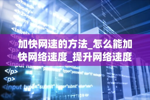 加快网速的方法_怎么能加快网络速度_提升网络速度的实用技巧