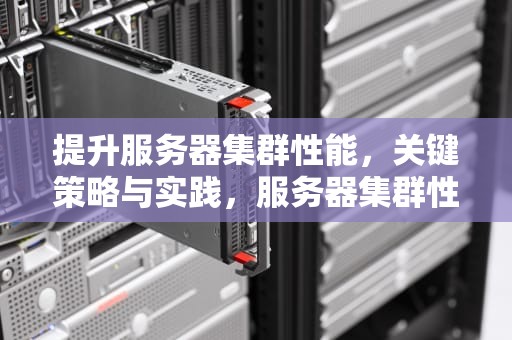 提升服务器集群性能，关键策略与实践，服务器集群性能重要指标