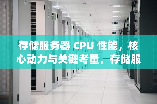 存储服务器 CPU 性能，核心动力与关键考量，存储服务器cpu性能排行