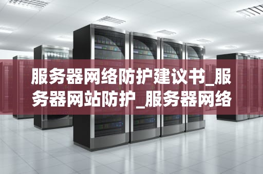 服务器网络防护建议书_服务器网站防护_服务器网络防护建议书