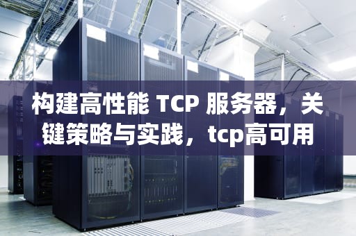 构建高性能 TCP 服务器，关键策略与实践，tcp高可用