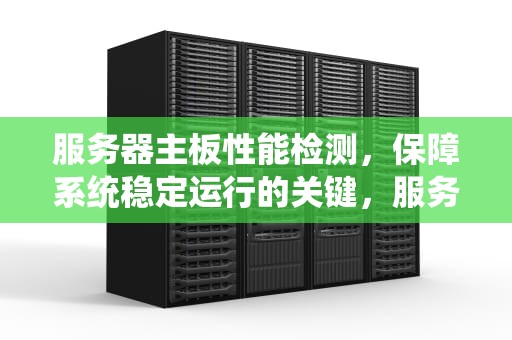 服务器主板性能检测，保障系统稳定运行的关键，服务器主板性能检测方法