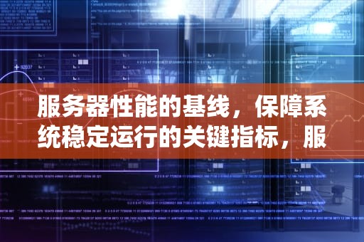 服务器性能的基线，保障系统稳定运行的关键指标，服务器性能的基线是什么