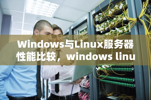 Windows与Linux服务器性能比较，windows linux 服务器