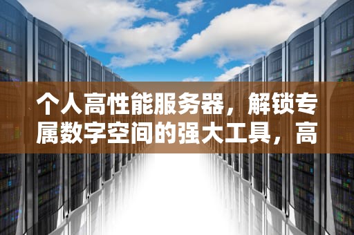 个人高性能服务器，解锁专属数字空间的强大工具，高性能服务器功能