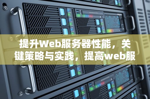 提升Web服务器性能，关键策略与实践，提高web服务器性能的方法