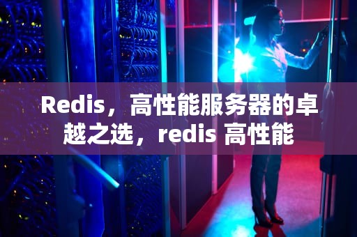 Redis，高性能服务器的卓越之选，redis 高性能