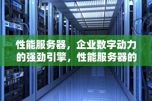 性能服务器，企业数字动力的强劲引擎，性能服务器的意思是什么