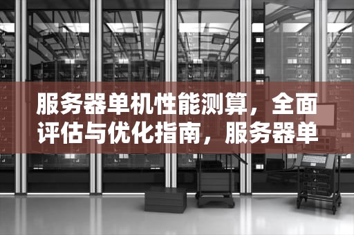 服务器单机性能测算，全面评估与优化指南，服务器单机性能测算软件