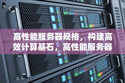 高性能服务器规格，构建高效计算基石，高性能服务器规格型号