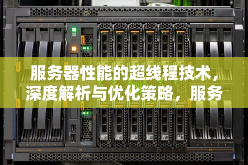 服务器性能的超线程技术，深度解析与优化策略，服务器 超线程 性能设置