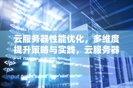 云服务器性能优化，多维度提升策略与实践，云服务器性能优化方案