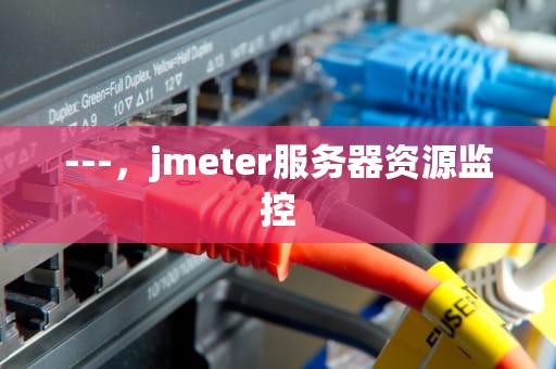 ---，jmeter服务器资源监控