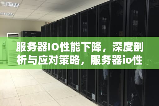 服务器IO性能下降，深度剖析与应对策略，服务器io性能不足怎么处理