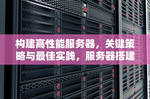 构建高性能服务器，关键策略与最佳实践，服务器搭建什么