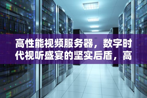 高性能视频服务器，数字时代视听盛宴的坚实后盾，高性能视频服务器有哪些