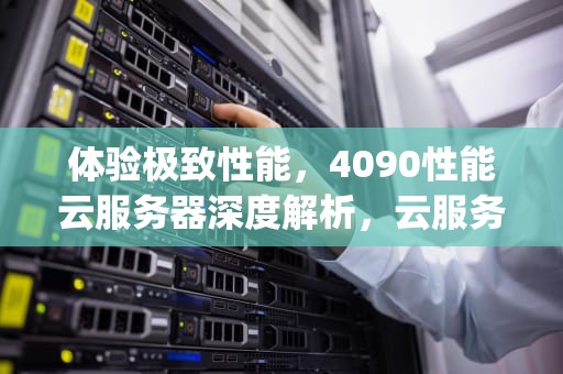 体验极致性能，4090性能云服务器深度解析，云服务器cpu性能