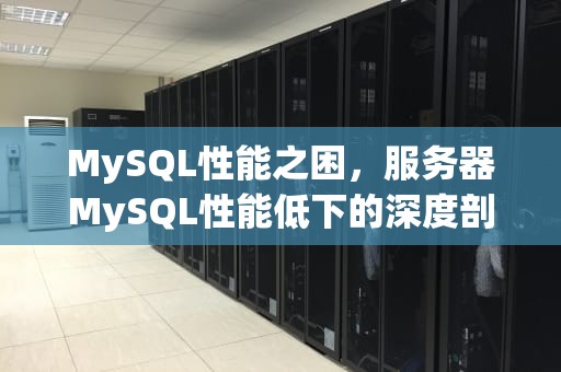 MySQL性能之困，服务器MySQL性能低下的深度剖析与优化策略，mysql数据库服务器性能分析的方法命令有哪些