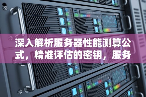 深入解析服务器性能测算公式，精准评估的密钥，服务器性能测算公式是什么