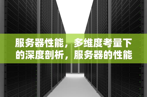 服务器性能，多维度考量下的深度剖析，服务器的性能要求是什么
