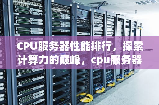 CPU服务器性能排行，探索计算力的巅峰，cpu服务器性能排行榜
