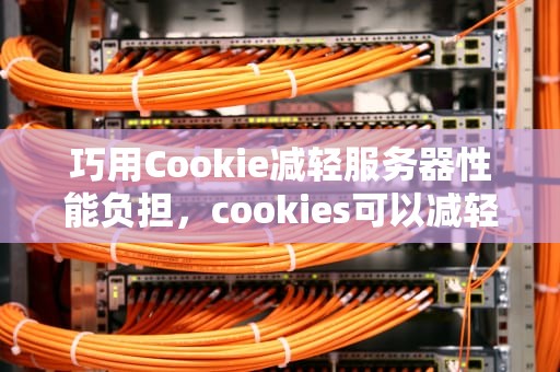 巧用Cookie减轻服务器性能负担，cookies可以减轻服务器压力