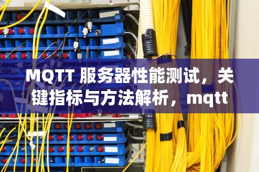 MQTT 服务器性能测试，关键指标与方法解析，mqtt服务器功能