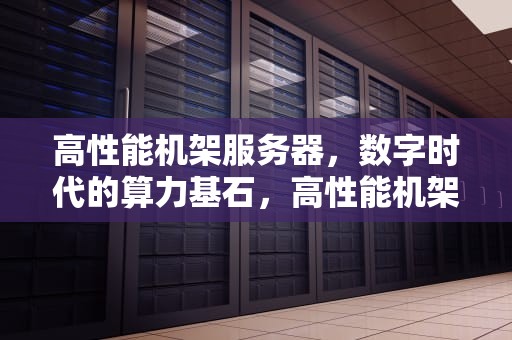 高性能机架服务器，数字时代的算力基石，高性能机架服务器有哪些