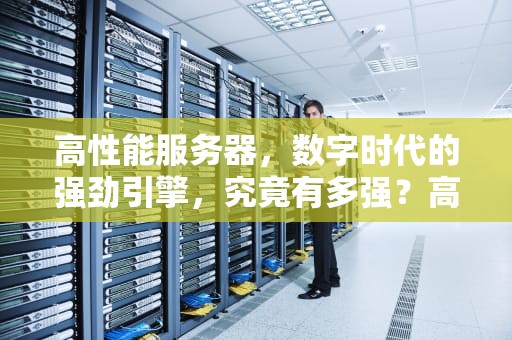 高性能服务器，数字时代的强劲引擎，究竟有多强？高性能服务器有多强啊