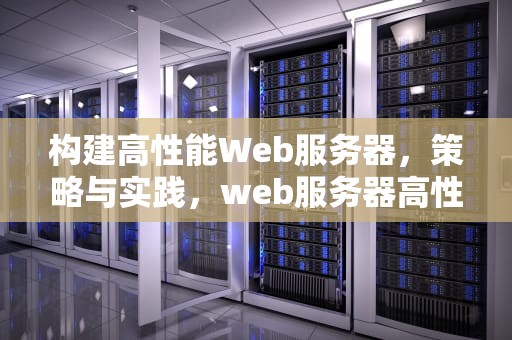 构建高性能Web服务器，策略与实践，web服务器高性能是什么