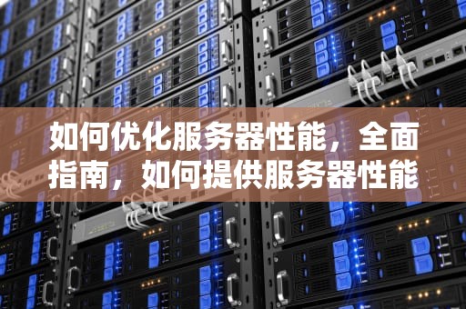 如何优化服务器性能，全面指南，如何提供服务器性能模式