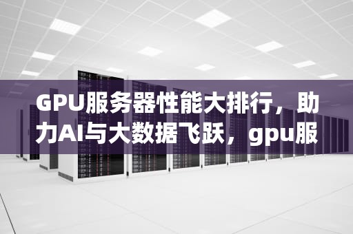 GPU服务器性能大排行，助力AI与大数据飞跃，gpu服务器性能排行榜