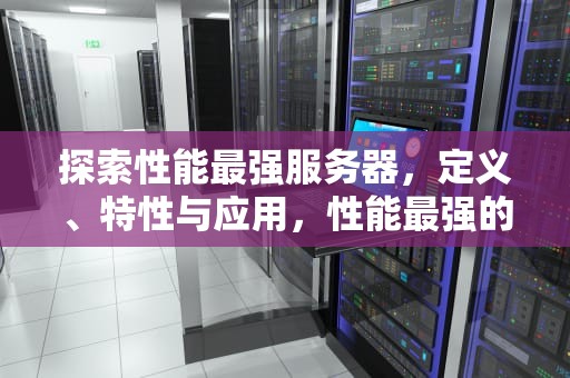 探索性能最强服务器，定义、特性与应用，性能最强的服务器CPU