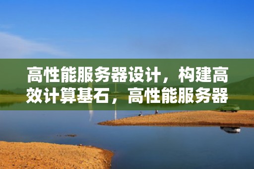 高性能服务器设计，构建高效计算基石，高性能服务器 设计软件