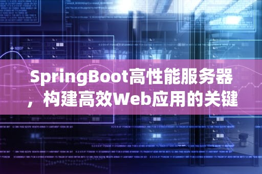 SpringBoot高性能服务器，构建高效Web应用的关键，springboot 性能调优
